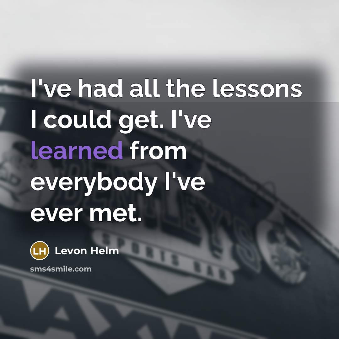 “I've had all the lessons I could get. I've learned…” quote by Levon Helm