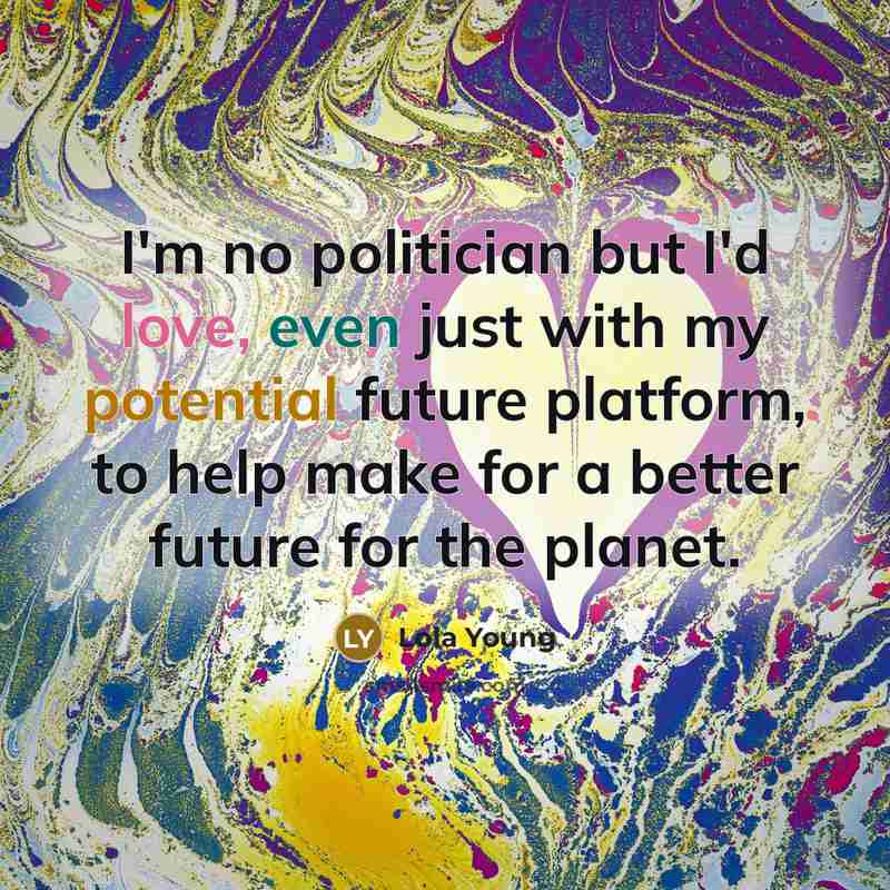 “I'm no politician but I'd love, even just with my…” quote by Lola Young