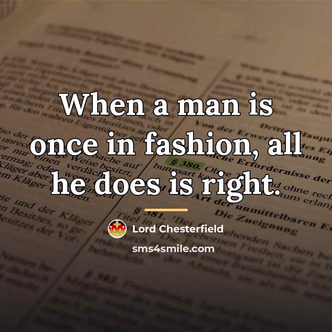 “When a man is once in fashion, all he does…” quote by Lord Chesterfield