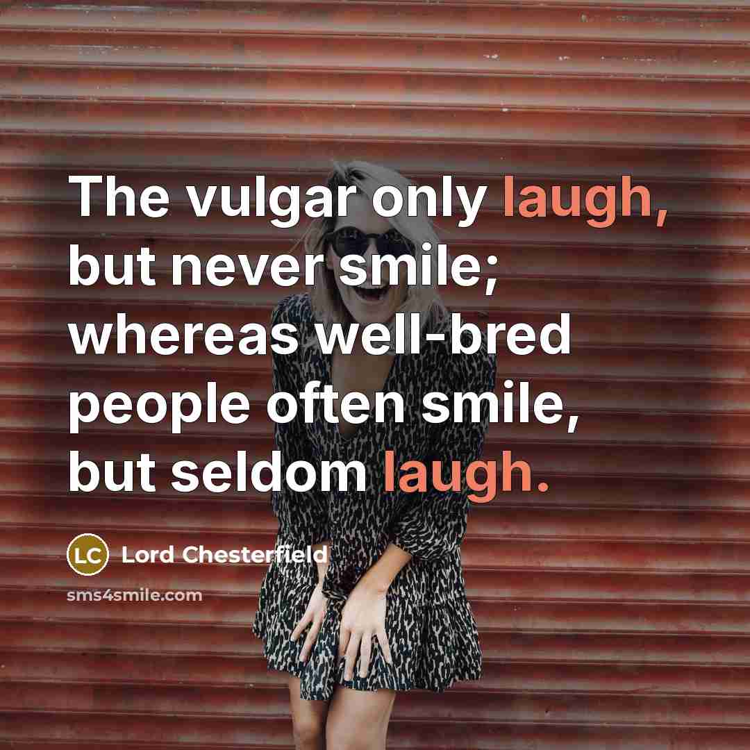 “The vulgar only laugh, but never smile; whereas well-bred people…” quote by Lord Chesterfield