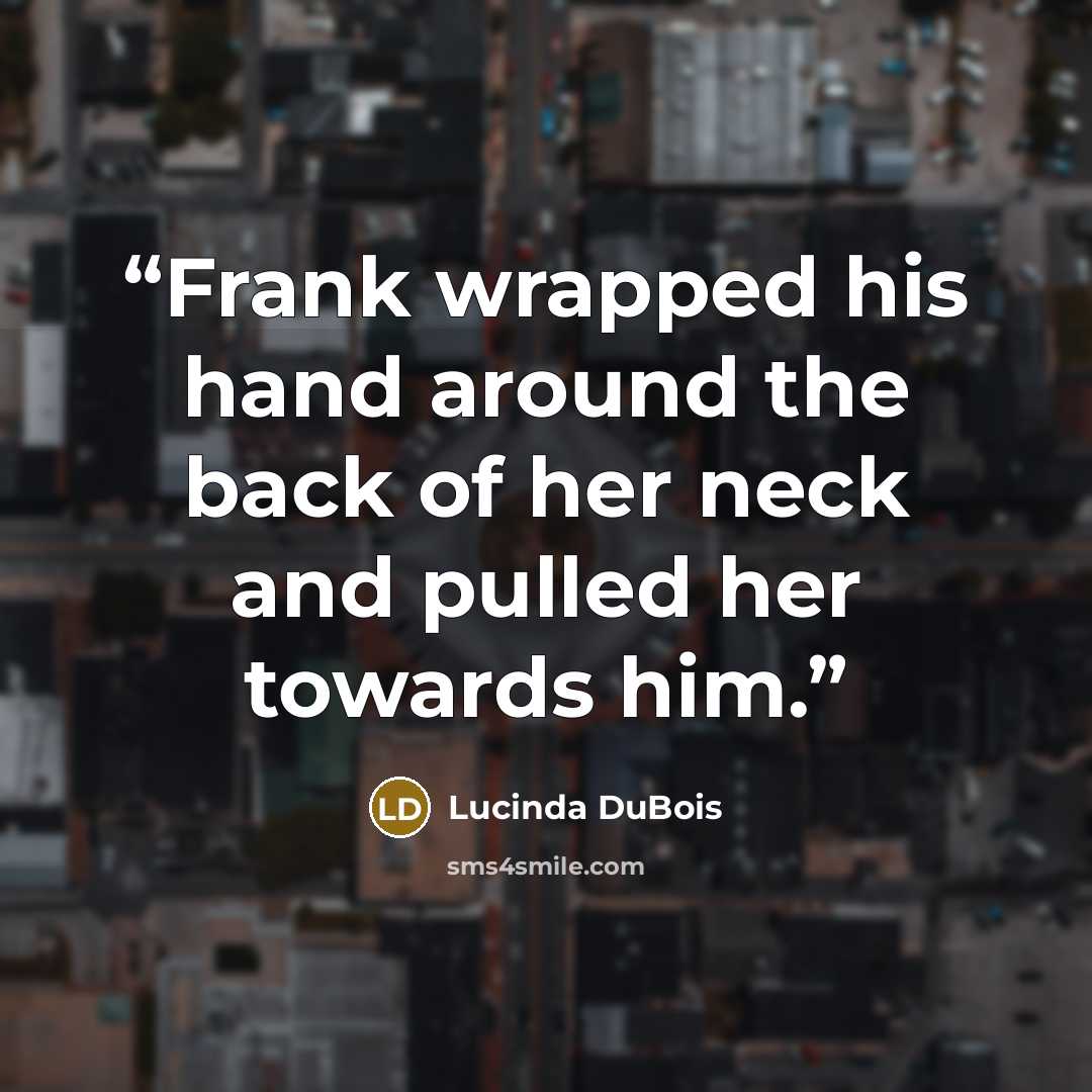 “Frank wrapped his hand around the back of her neck and pulled her towards him.” quote by Lucinda DuBois