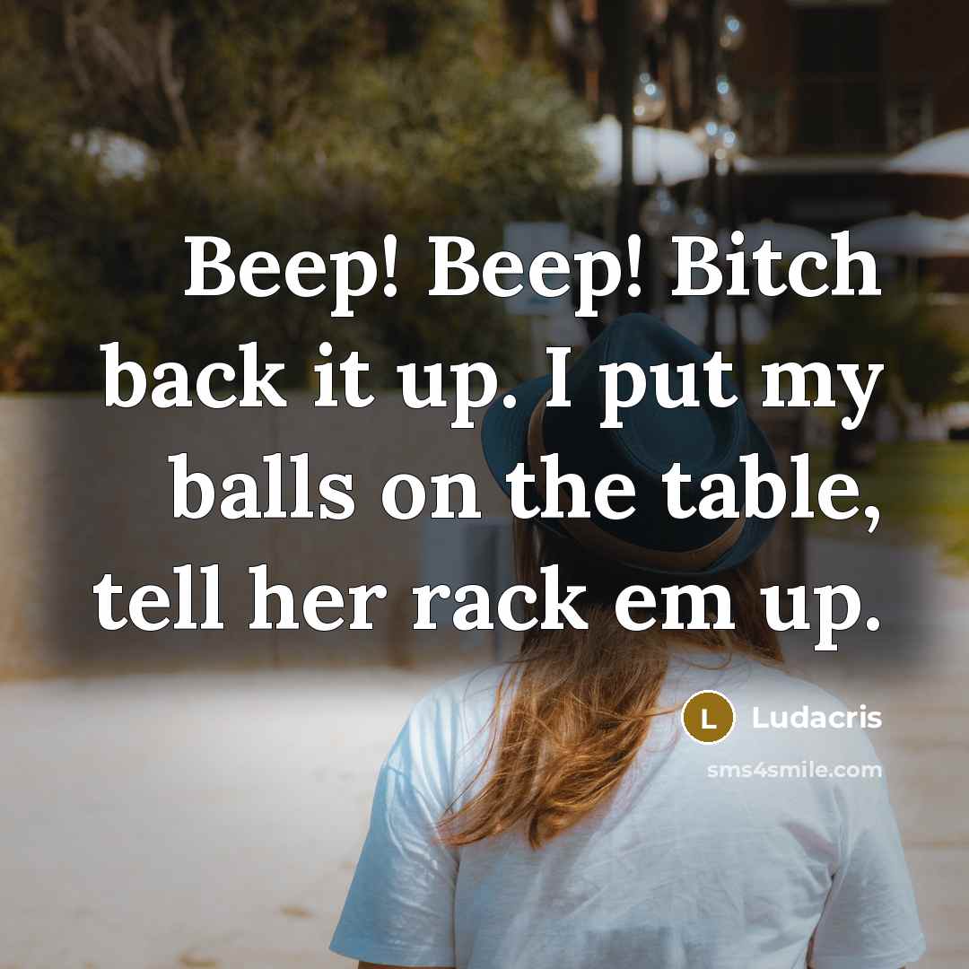 “Beep! Beep! Bitch back it up. I put my balls…” quote by Ludacris