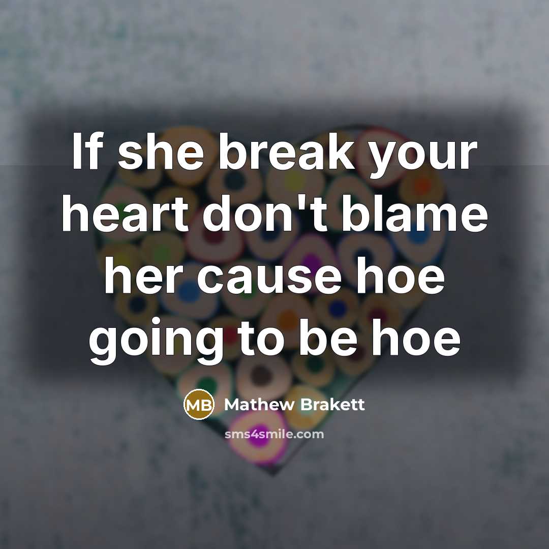 “If she break your heart don't blame her cause hoe…” quote by Mathew Brakett
