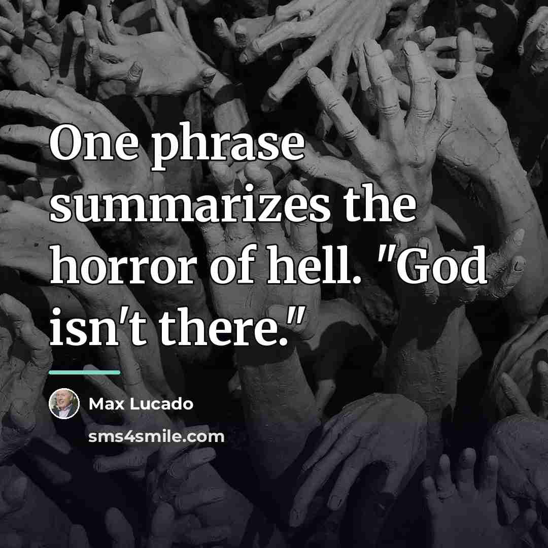 “One phrase summarizes the horror of hell. "God isn't there."…” quote by Max Lucado