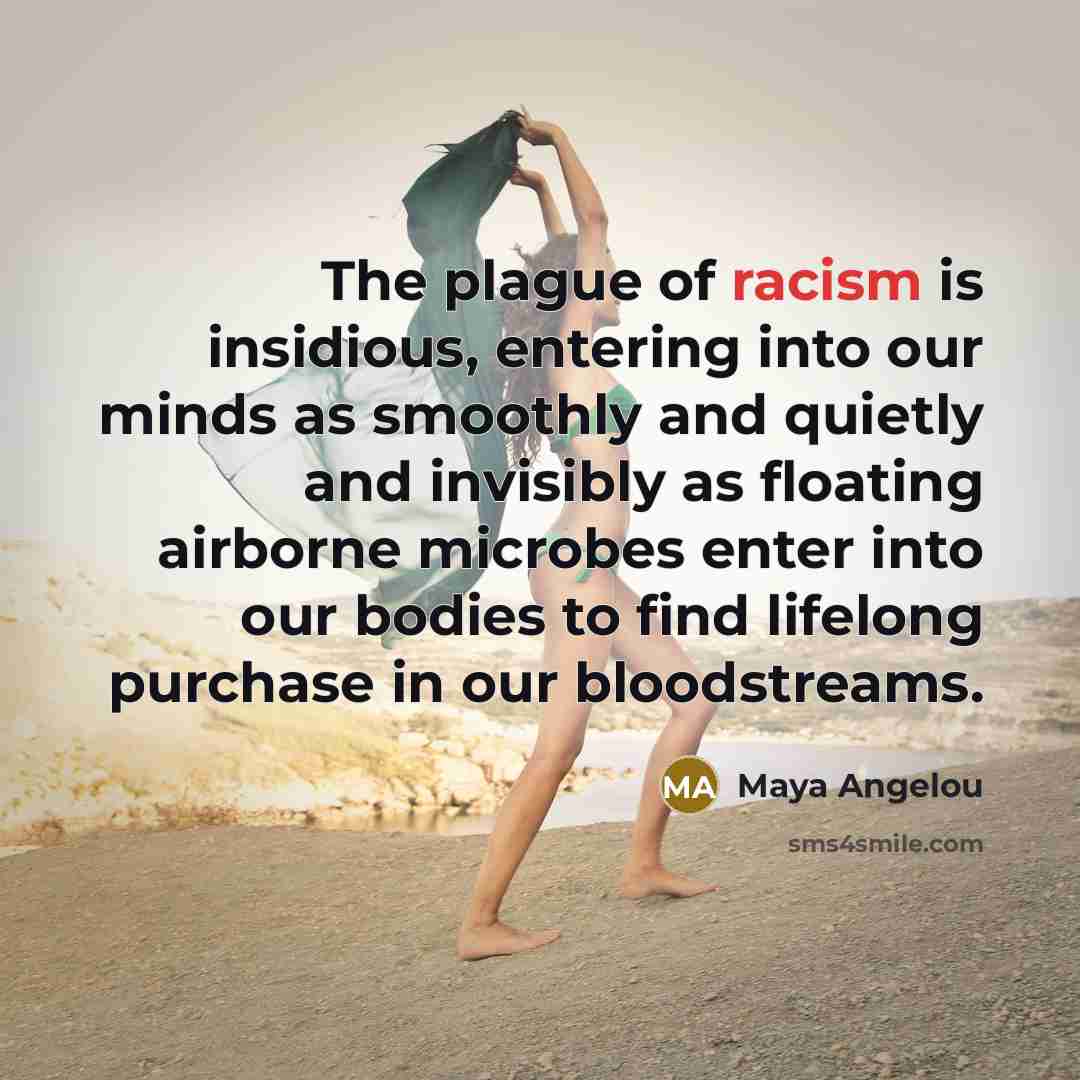 “The plague of racism is insidious, entering into our minds…” quote by Maya Angelou