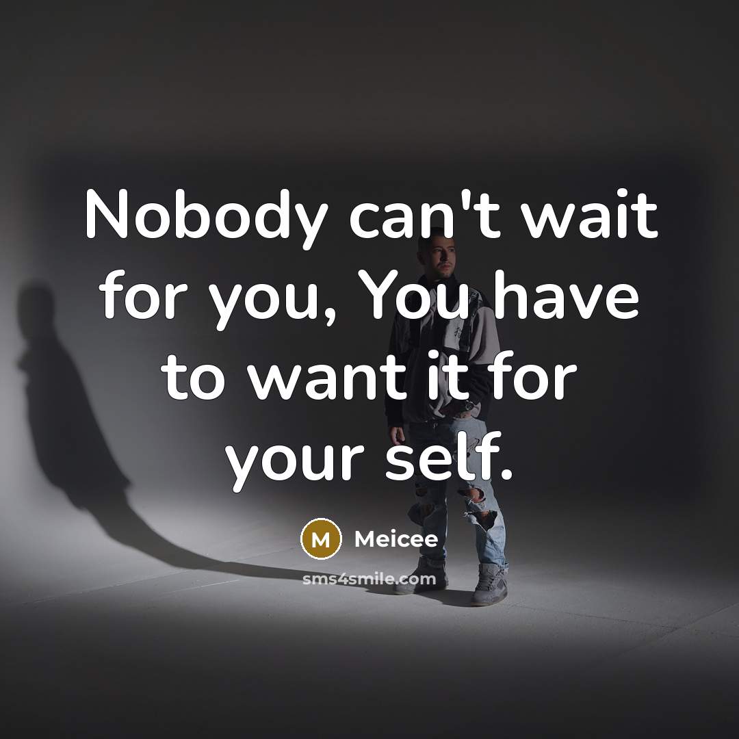 “Nobody can't wait for you, You have to want it…” quote by Meicee