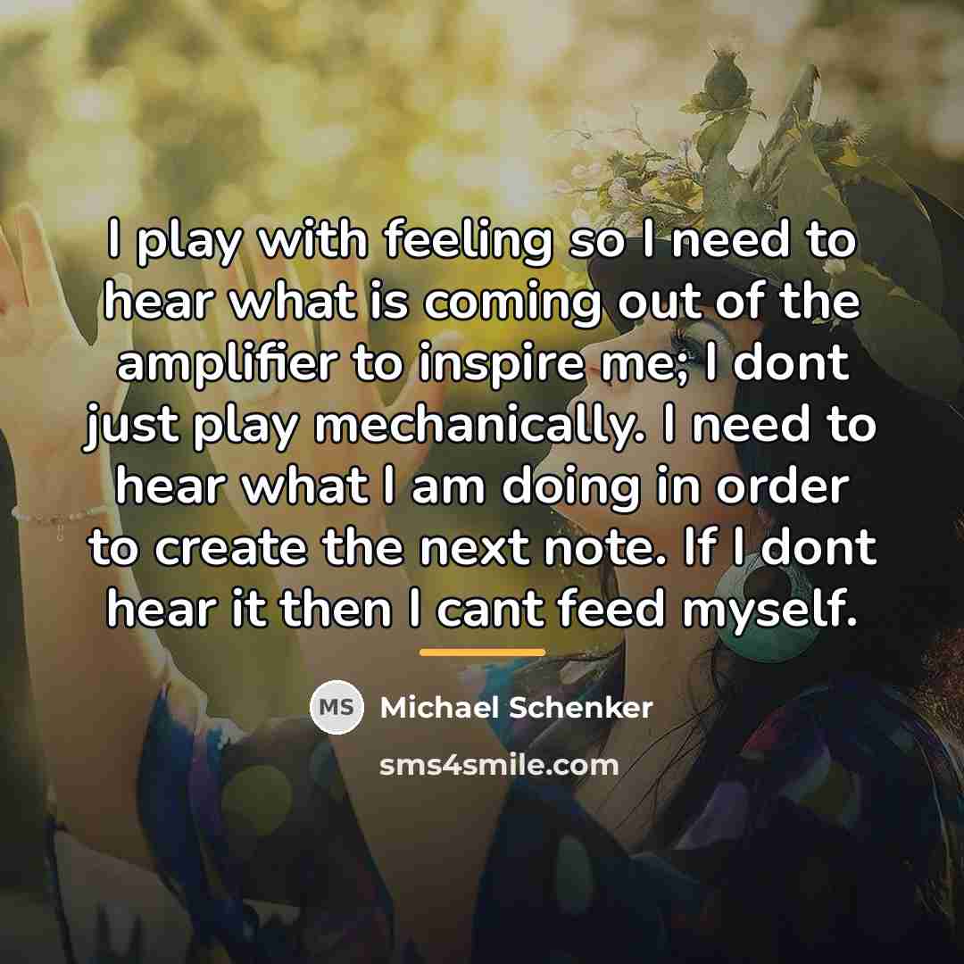 “I play with feeling so I need to hear what…” quote by Michael Schenker