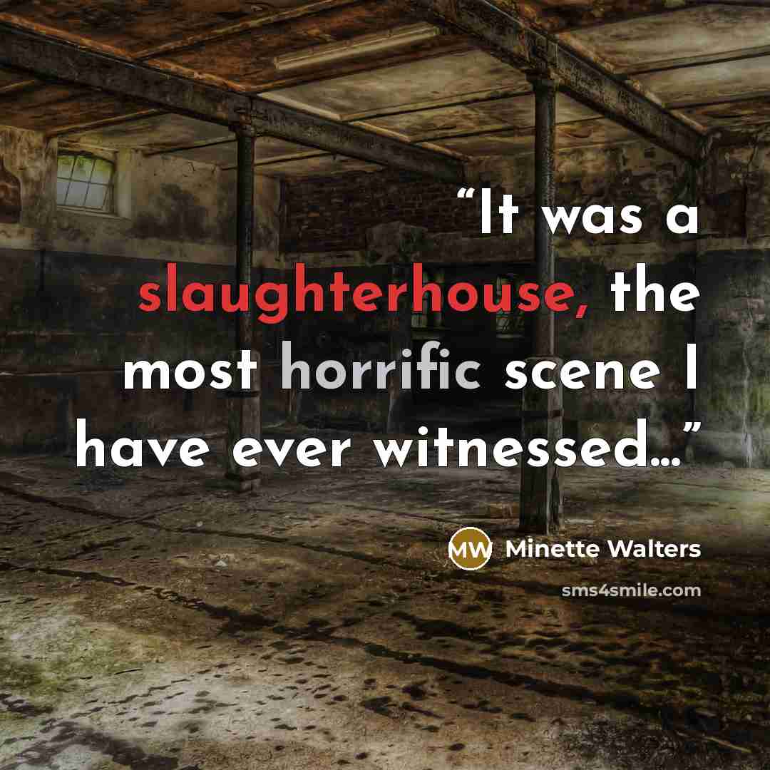 “It was a slaughterhouse, the most horrific scene I have ever witnessed...” quote by Minette Walters