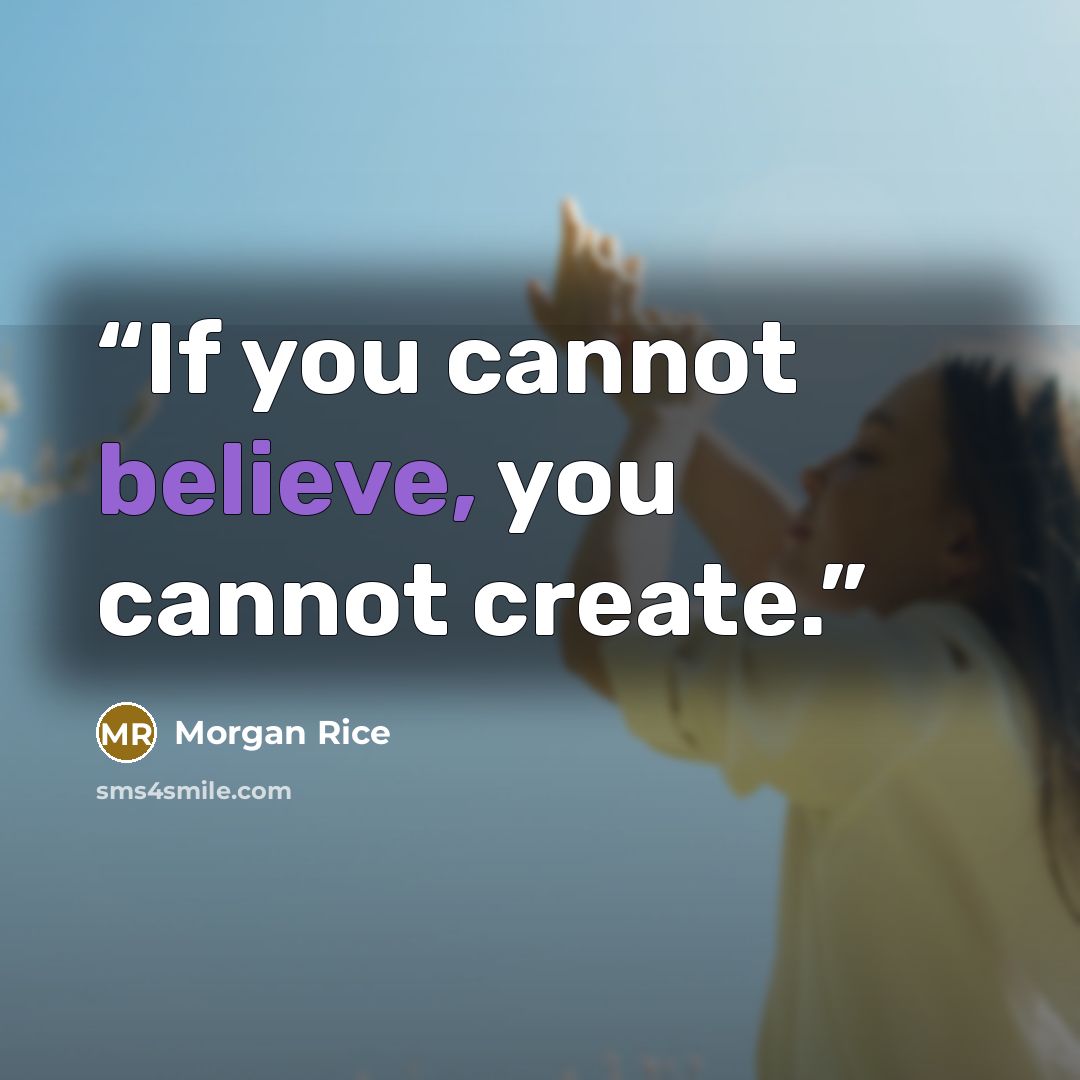 “If you cannot believe, you cannot create.” quote by Morgan Rice
