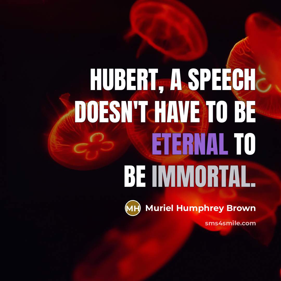 “Hubert, a speech doesn't have to be eternal to be immortal.” quote by Muriel Humphrey Brown
