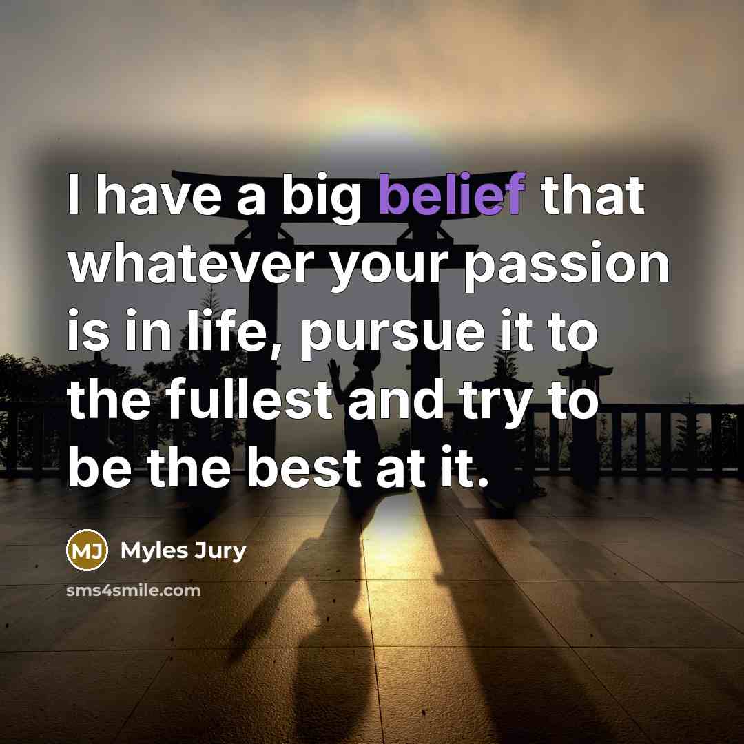“I have a big belief that whatever your passion is…” quote by Myles Jury