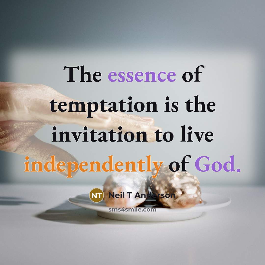 “The essence of temptation is the invitation to live independently…” quote by Neil T Anderson