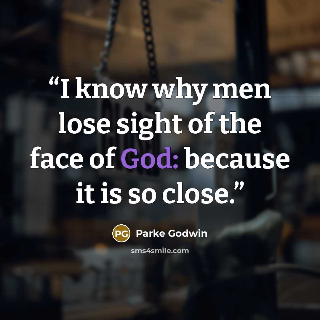 “I know why men lose sight of the face of God: because it is so close.” quote by Parke Godwin