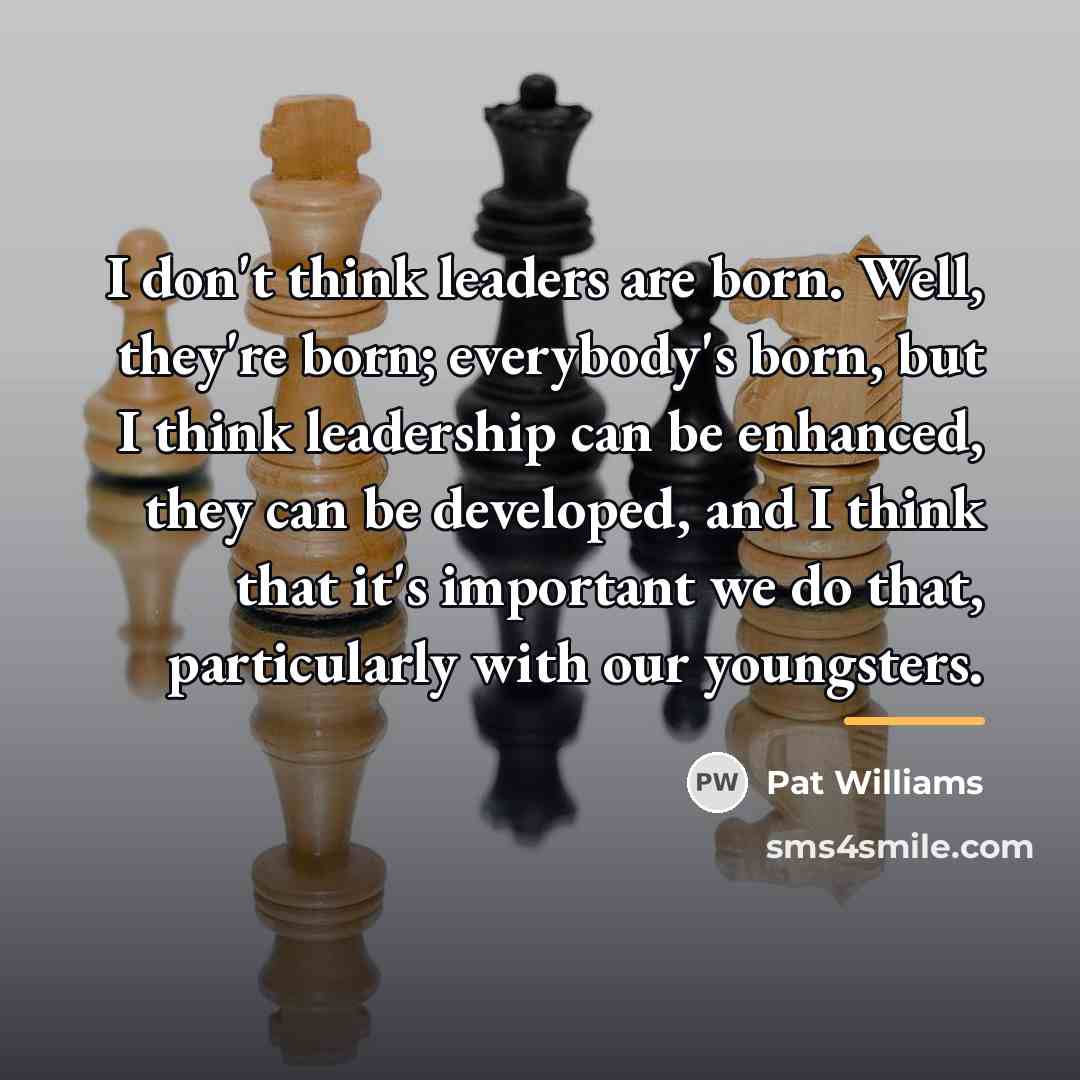 “I don't think leaders are born. Well, they're born; everybody's…” quote by Pat Williams