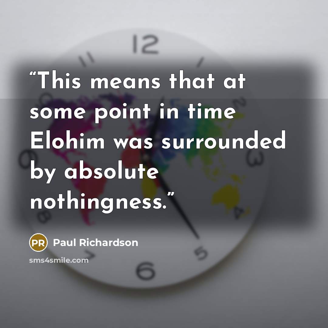 “This means that at some point in time Elohim was surrounded by absolute nothingness.” quote by Paul Richardson