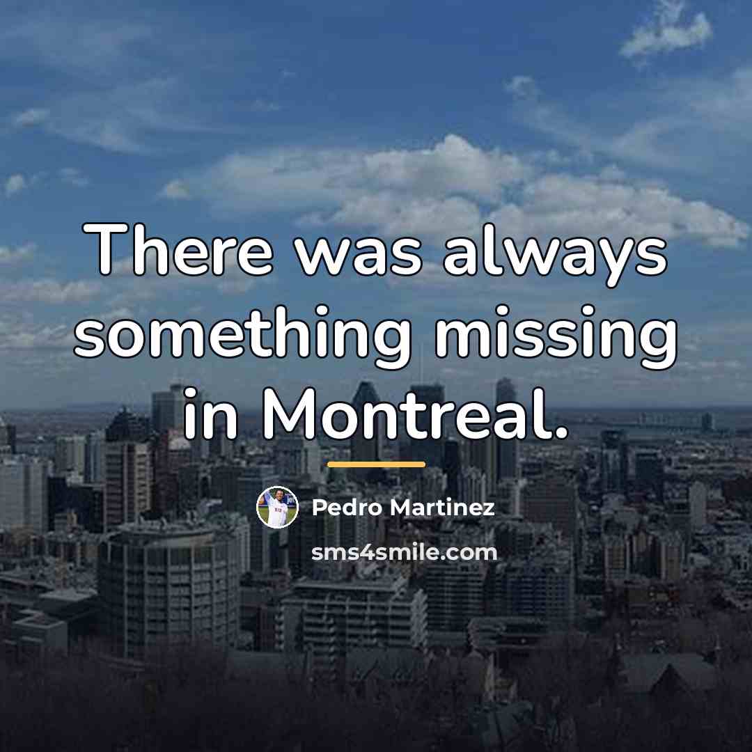“There was always something missing in Montreal.…” quote by Pedro Martinez