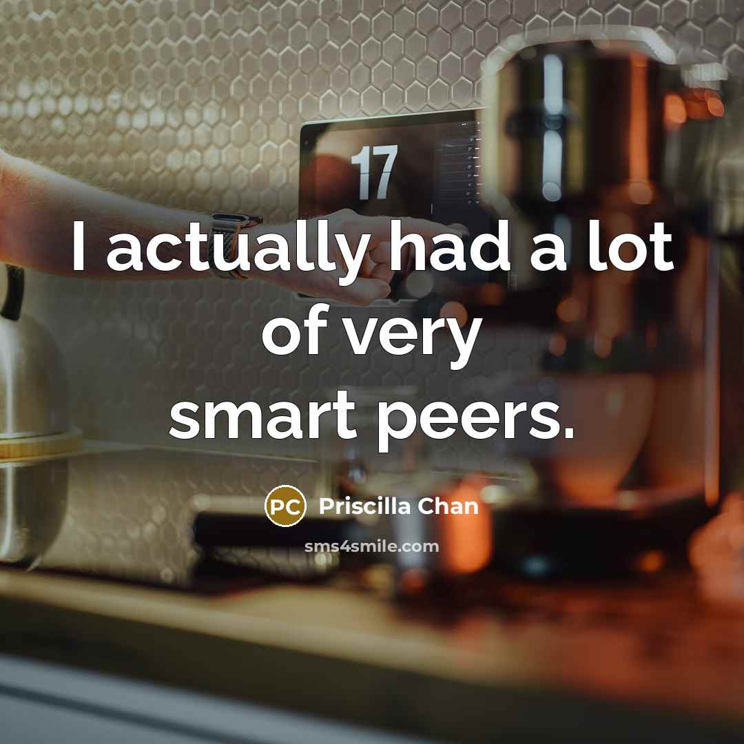 “I actually had a lot of very smart peers.…” quote by Priscilla Chan