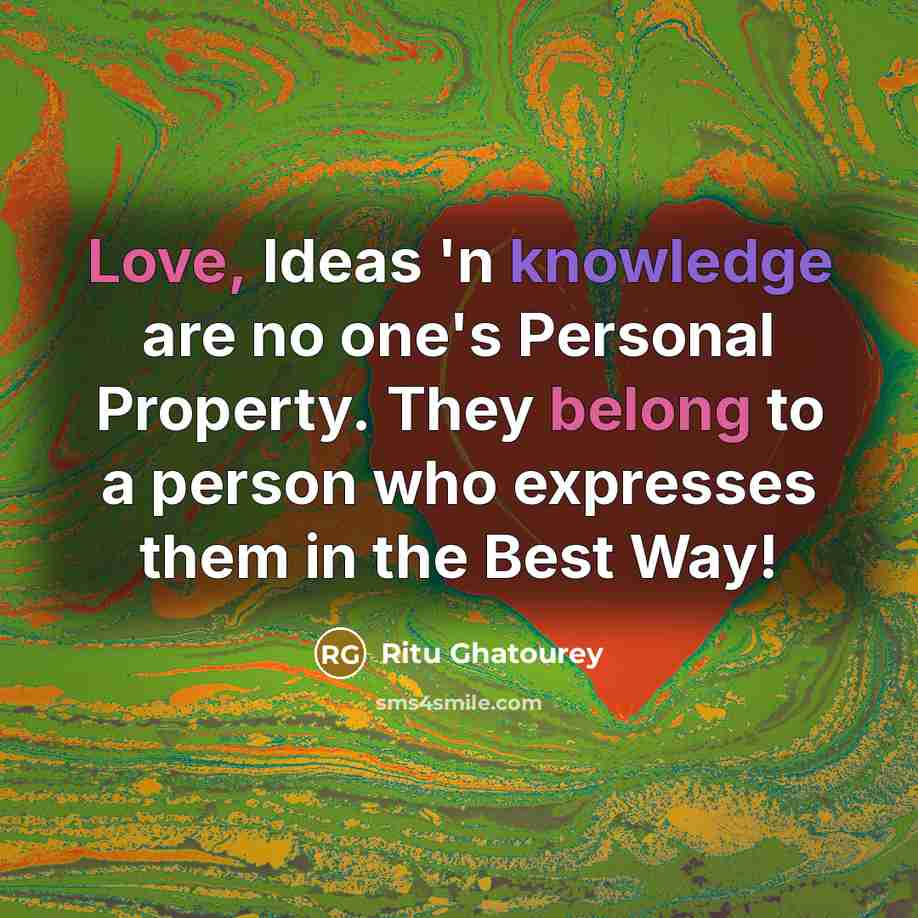 “Love, Ideas 'n knowledge are no one's Personal Property. They belong to a person who expresses them in the Best Way!” quote by Ritu Ghatourey