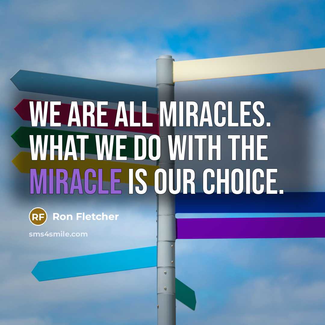 “We are all miracles. What we do with the miracle…” quote by Ron Fletcher