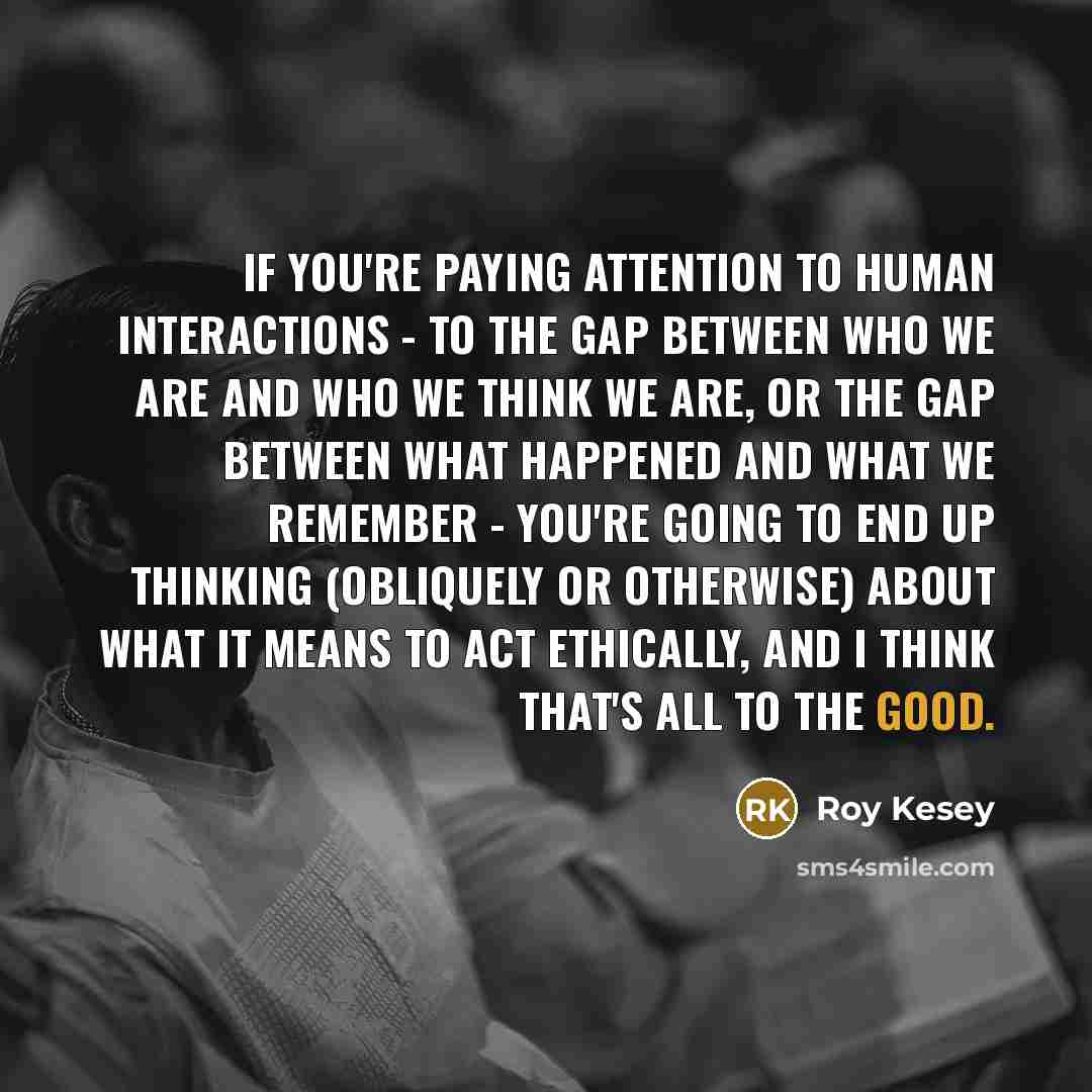 “If you're paying attention to human interactions - to the…” quote by Roy Kesey