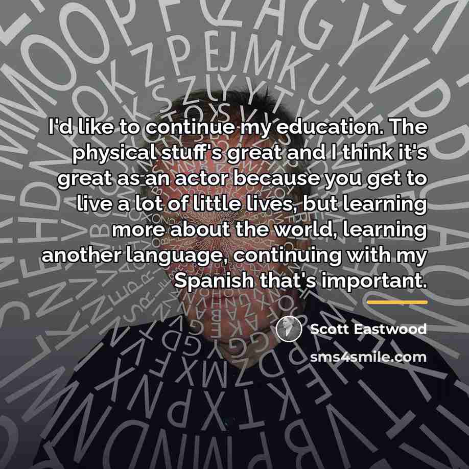 “I'd like to continue my education. The physical stuff's great…” quote by Scott Eastwood