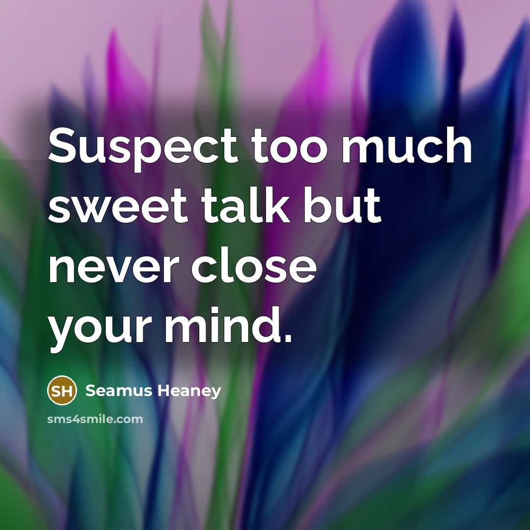 “Suspect too much sweet talk but never close your mind.…” quote by Seamus Heaney