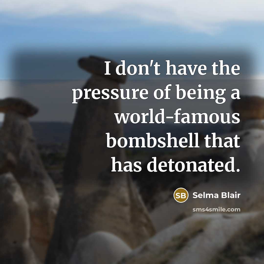 “I don't have the pressure of being a world-famous bombshell…” quote by Selma Blair