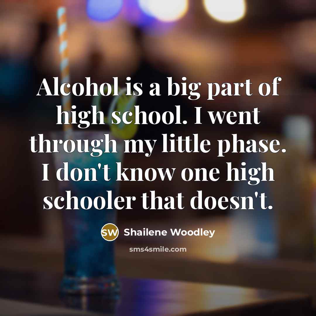 “Alcohol is a big part of high school. I went…” quote by Shailene Woodley