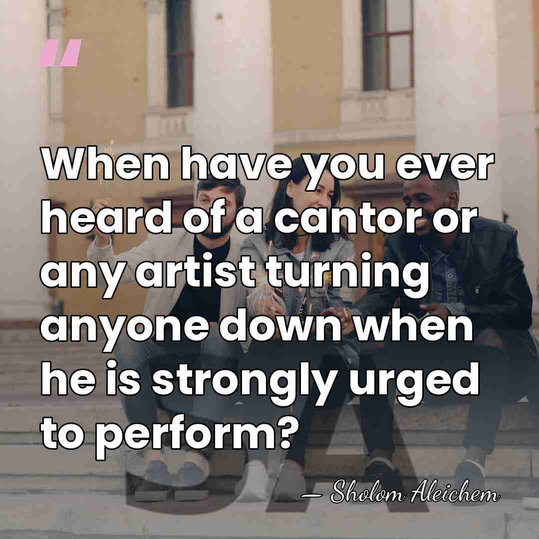 When have you ever heard of a cantor or any artist turning&hellip; - Sholom Aleichem