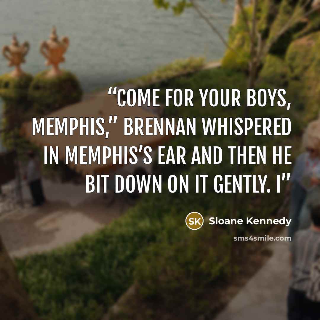 “Come for your boys, Memphis,” Brennan whispered in Memphis’s ear and then he bit down on it gently. I” quote by Sloane Kennedy