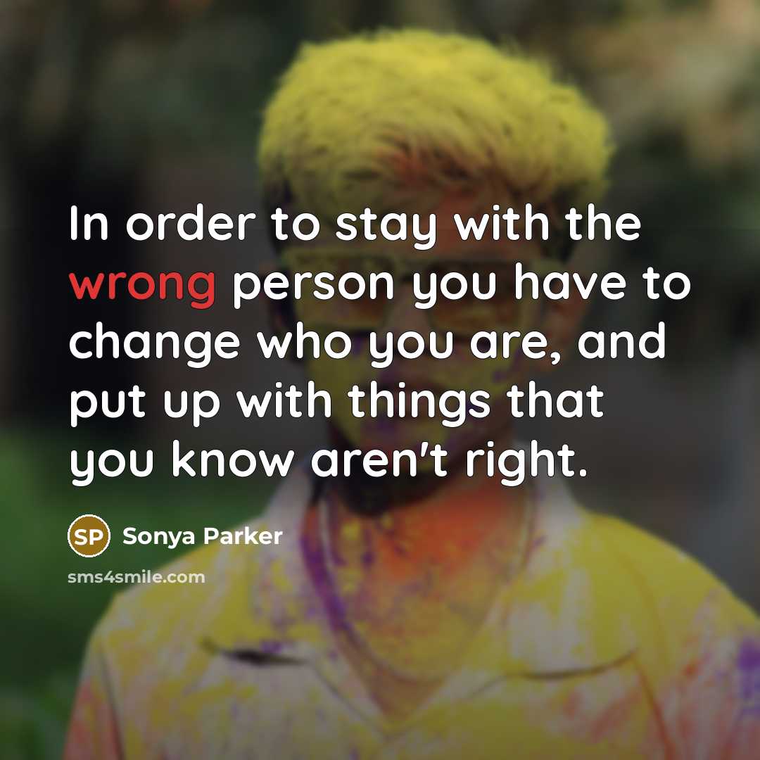 “In order to stay with the wrong person you have…” quote by Sonya Parker