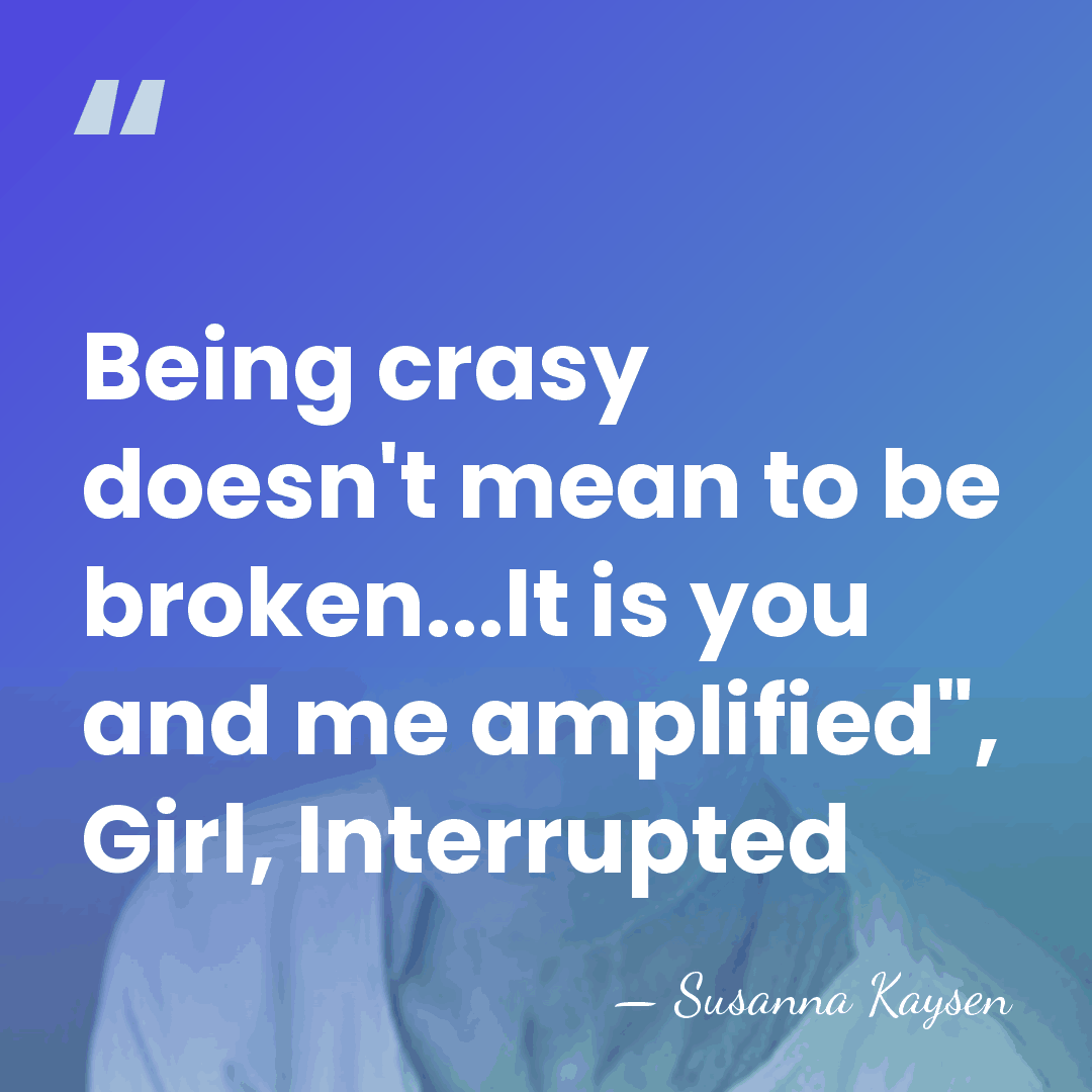 Being crasy doesn't mean to be broken...It is you and me amplified",&hellip; - Susanna Kaysen