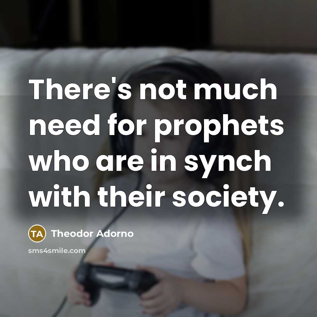 “There's not much need for prophets who are in synch…” quote by Theodor Adorno