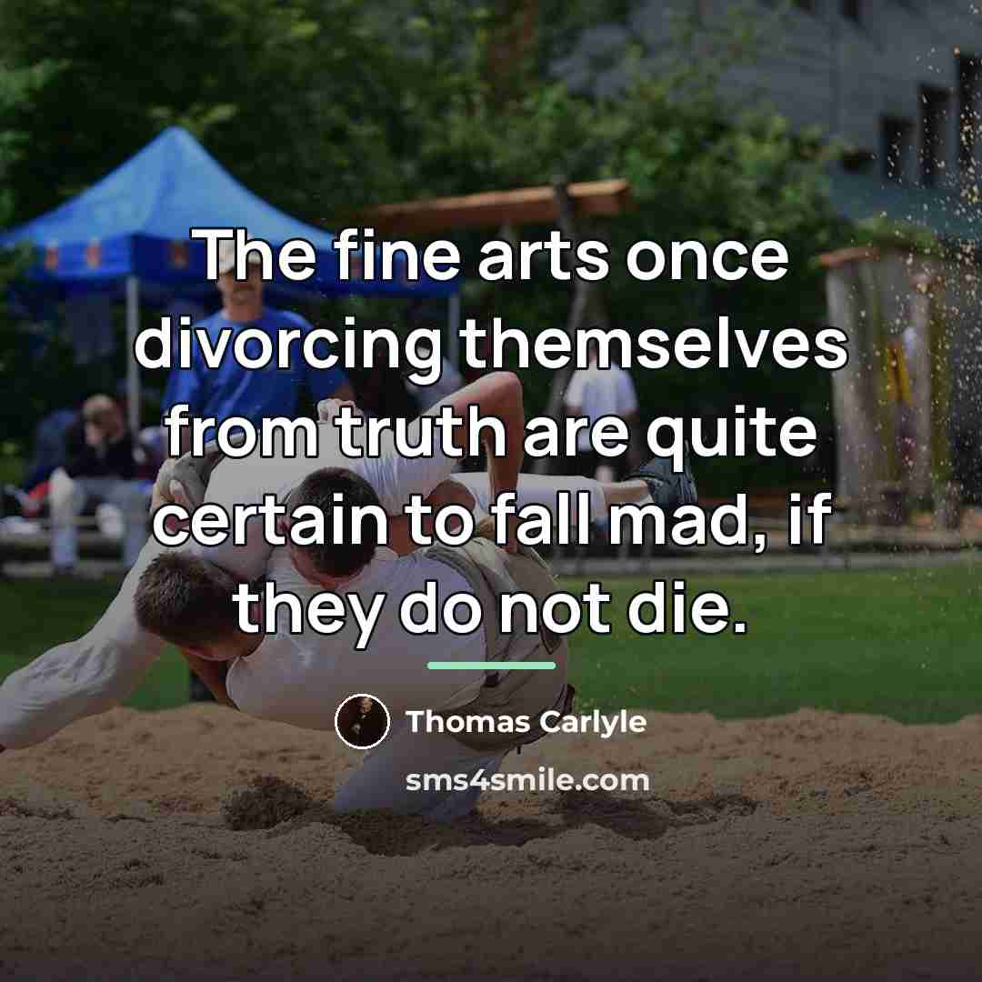 “The fine arts once divorcing themselves from truth are quite…” quote by Thomas Carlyle