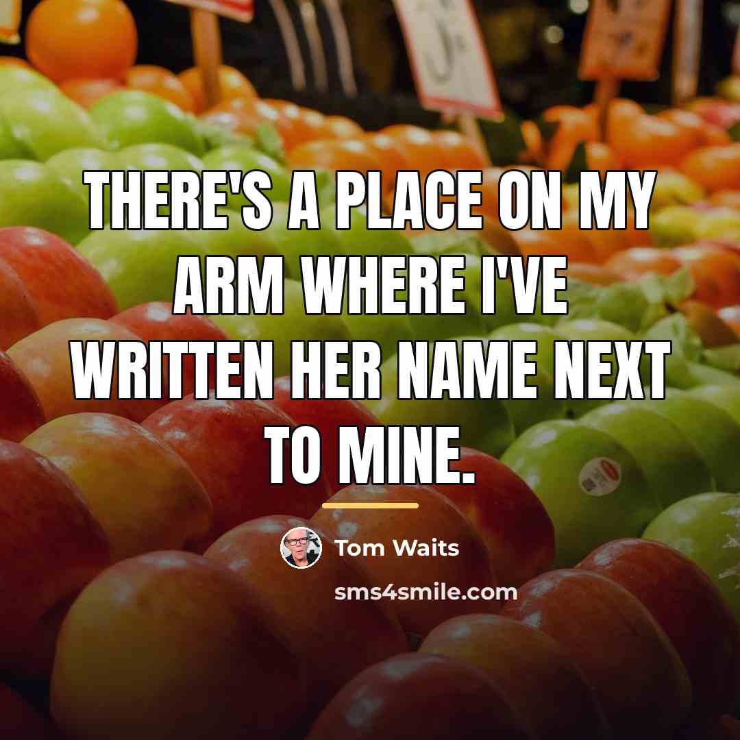 “There's a place on my arm where I've written her…” quote by Tom Waits