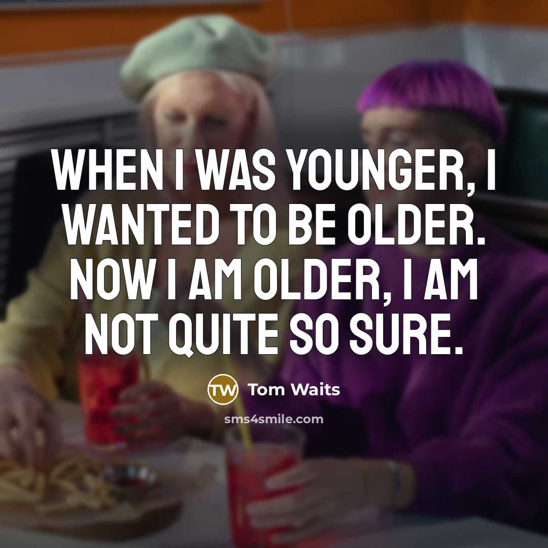 “When I was younger, I wanted to be older. Now…” quote by Tom Waits