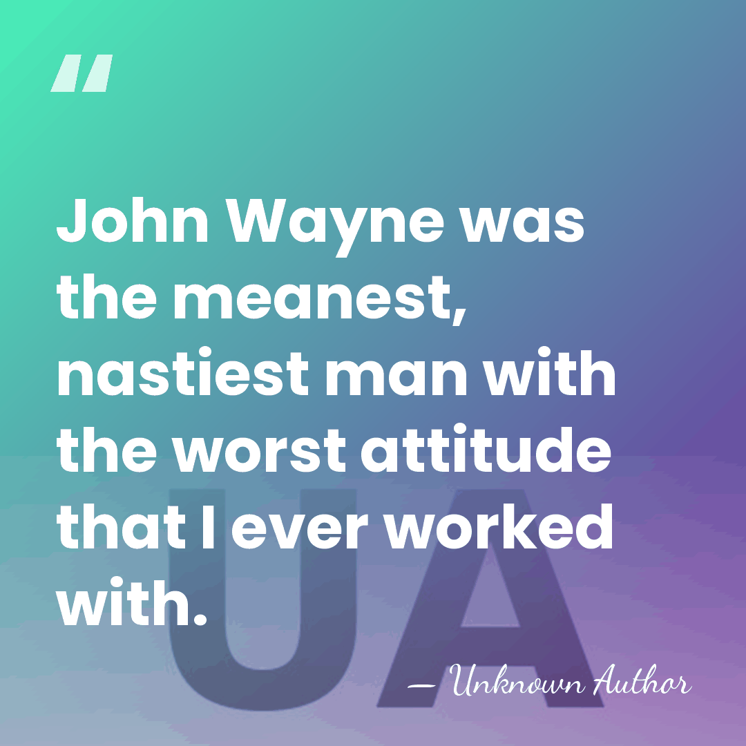 John Wayne was the meanest, nastiest man with the worst attitude that&hellip; - Unknown Author