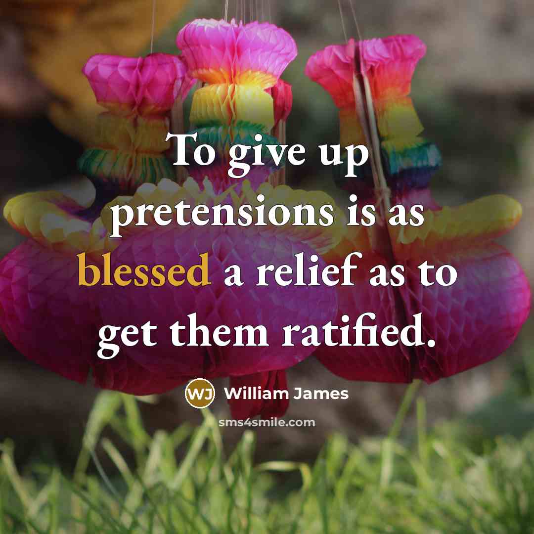 “To give up pretensions is as blessed a relief as…” quote by William James