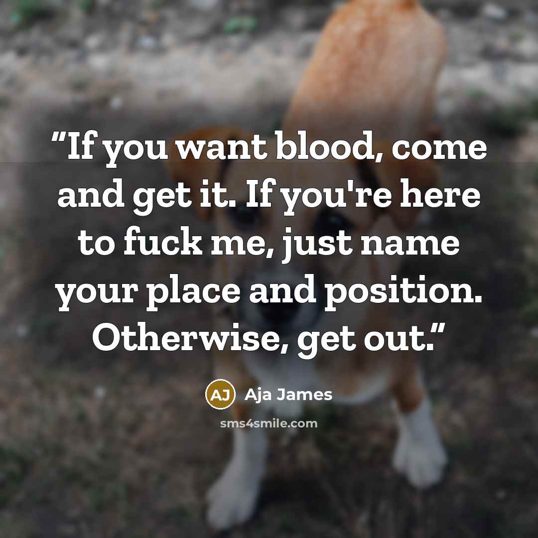 “If you want blood, come and get it. If you're here to fuck me, just name your place and position. Otherwise, get out.” quote by Aja James