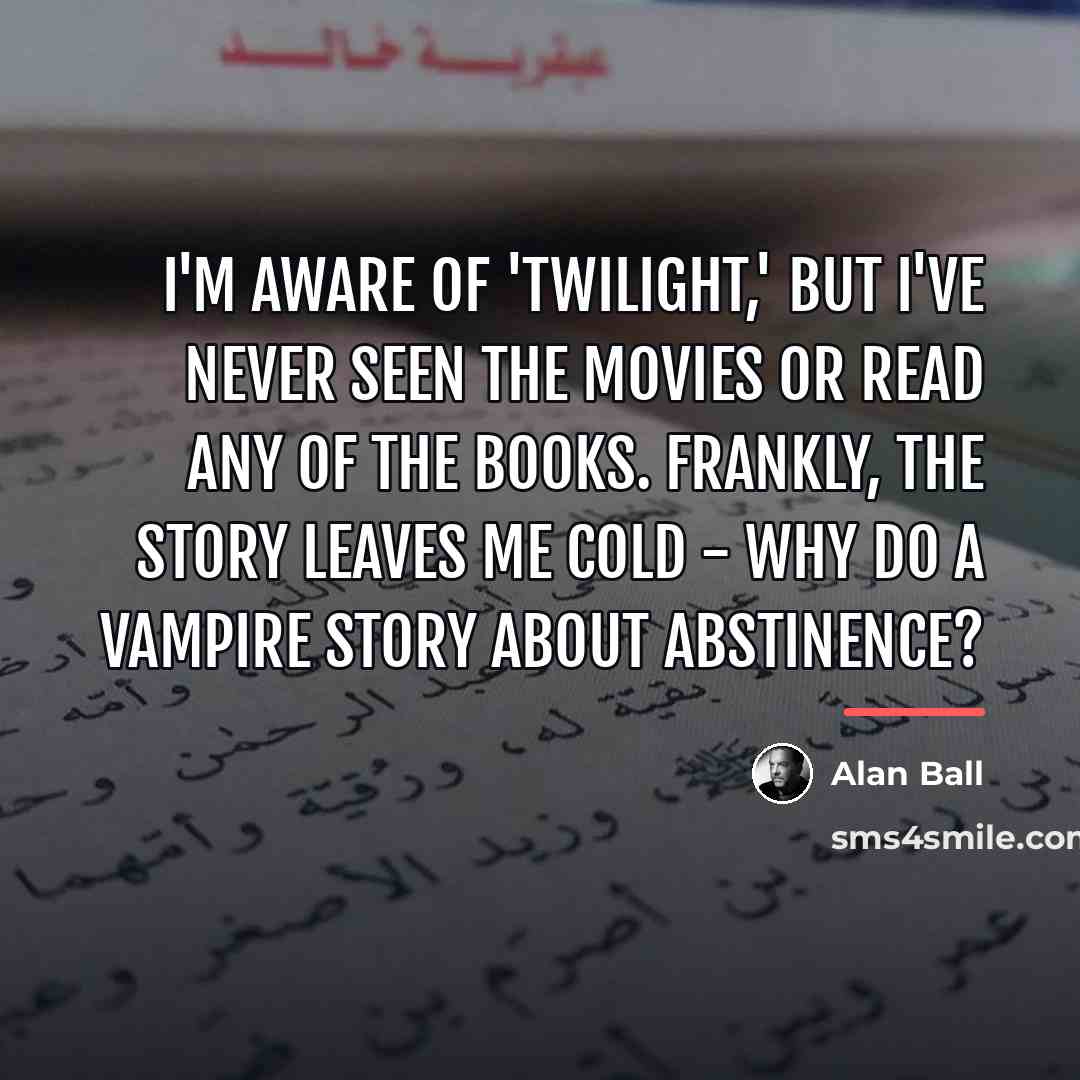 “I'm aware of 'Twilight,' but I've never seen the movies…” quote by Alan Ball