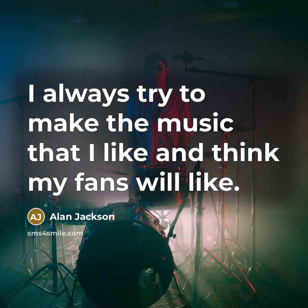 “I always try to make the music that I like…” quote by Alan Jackson