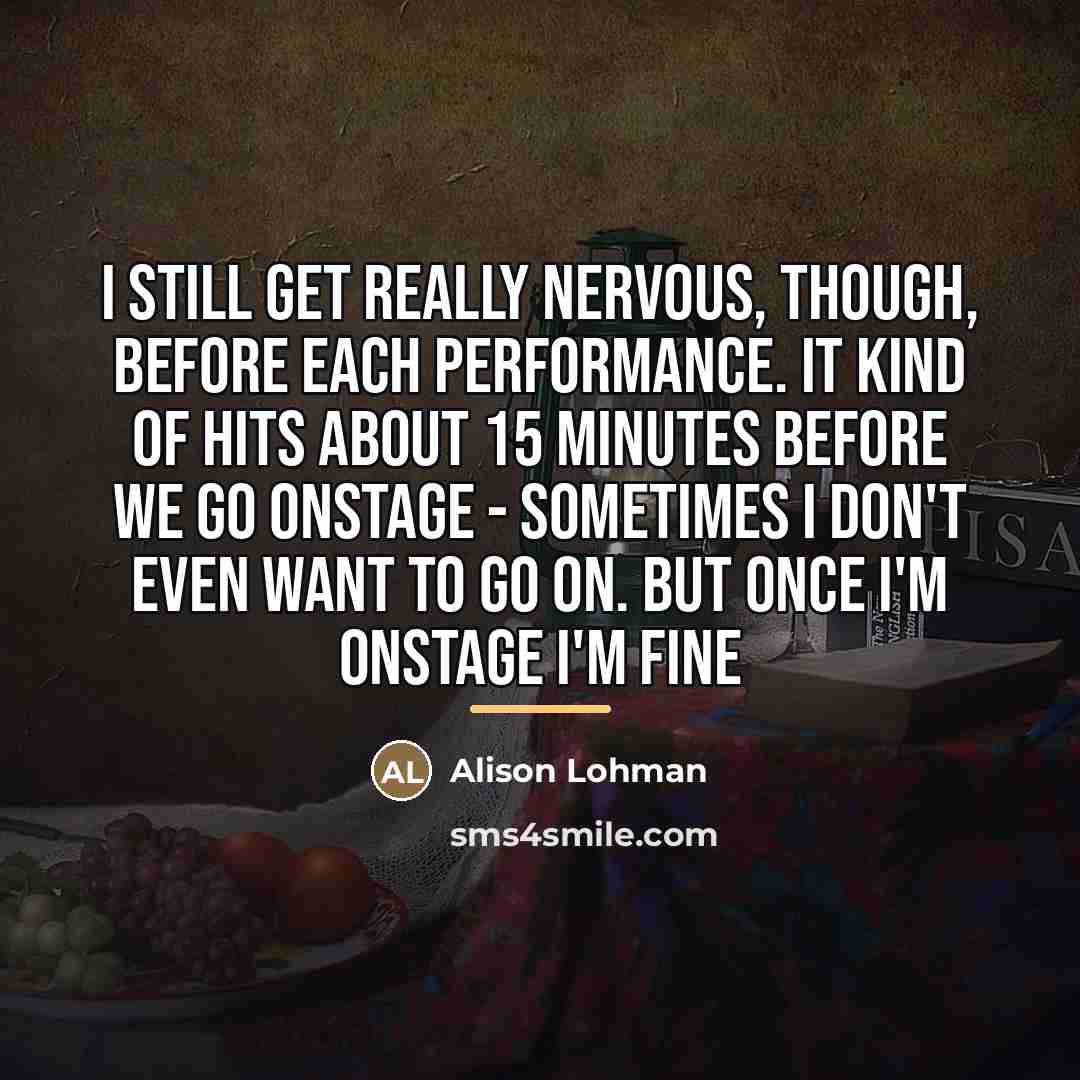 “I still get really nervous, though, before each performance. It…” quote by Alison Lohman