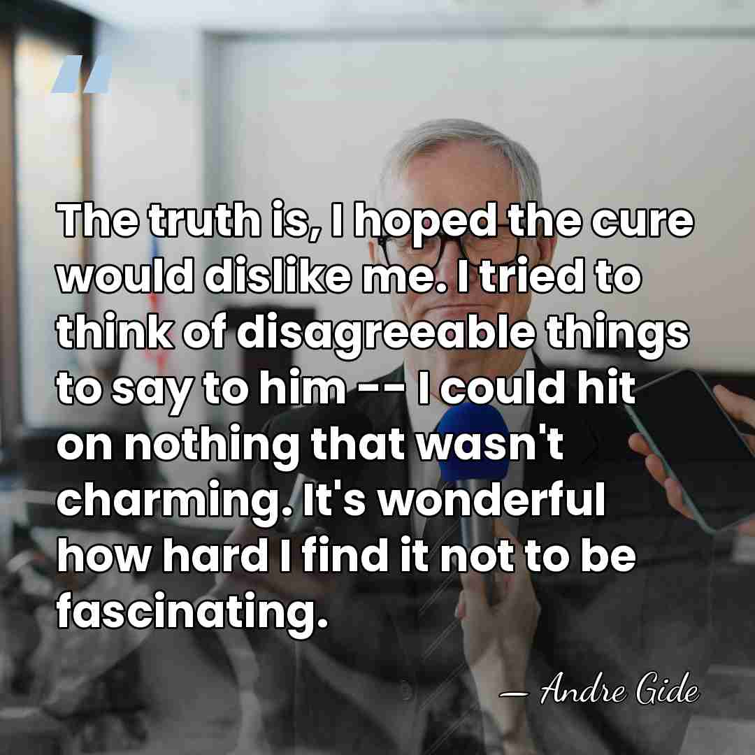 The truth is, I hoped the cure would dislike me. I tried&hellip; - Andre Gide
