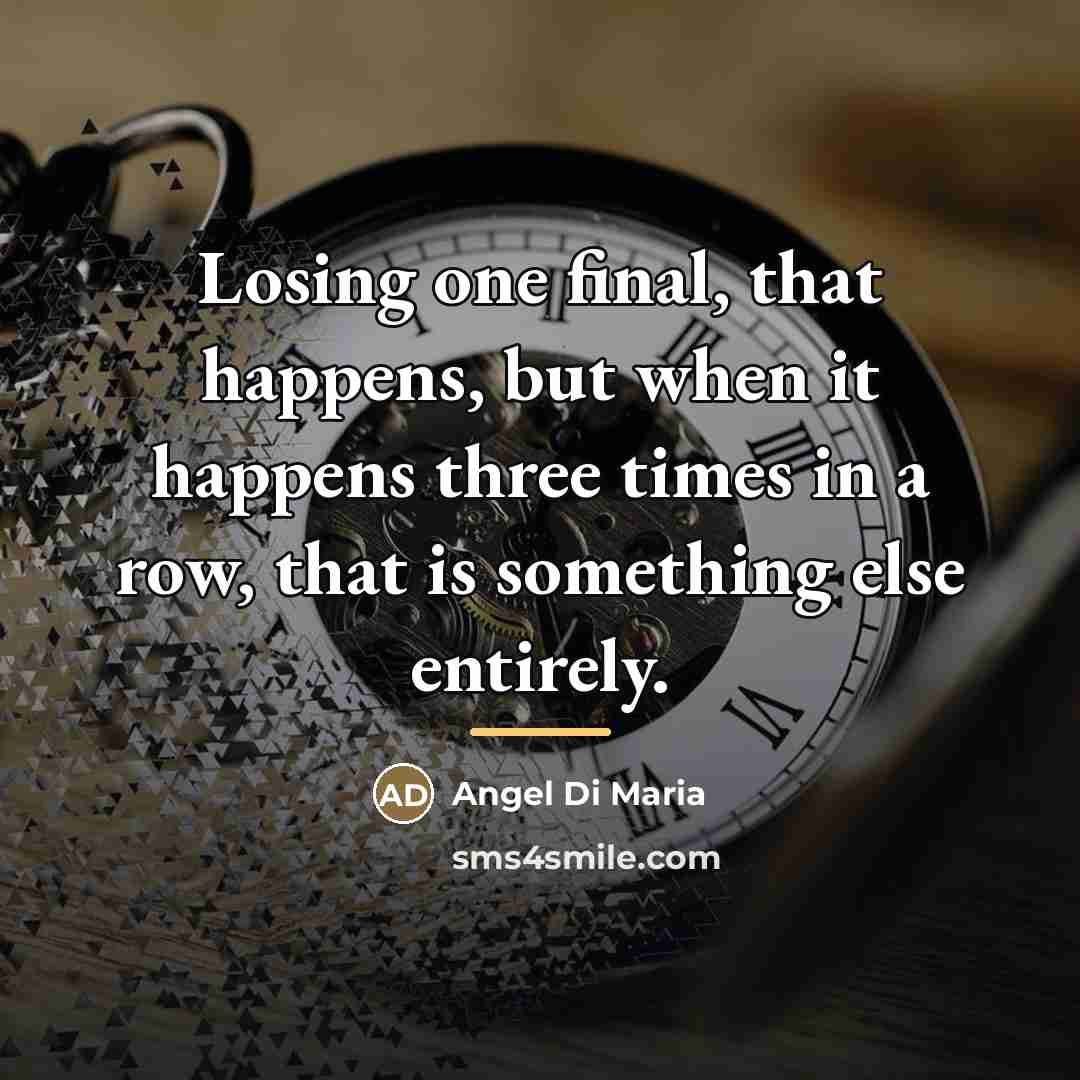 “Losing one final, that happens, but when it happens three…” quote by Angel Di Maria