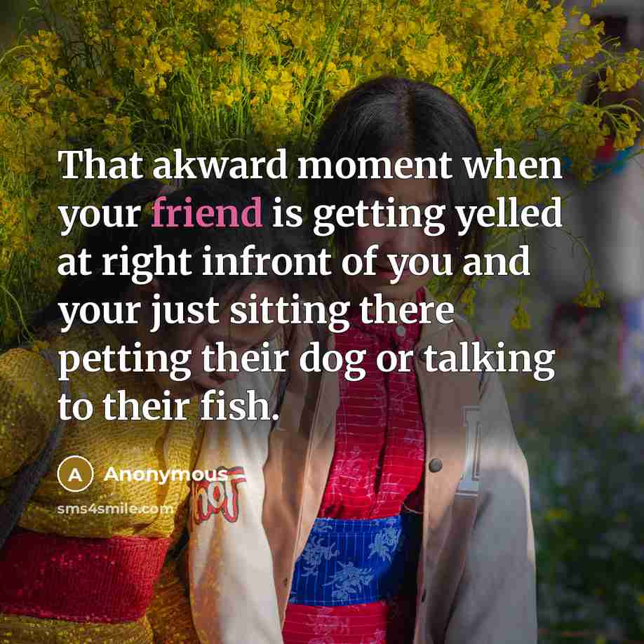 “That akward moment when your friend is getting yelled at…” quote by Anonymous