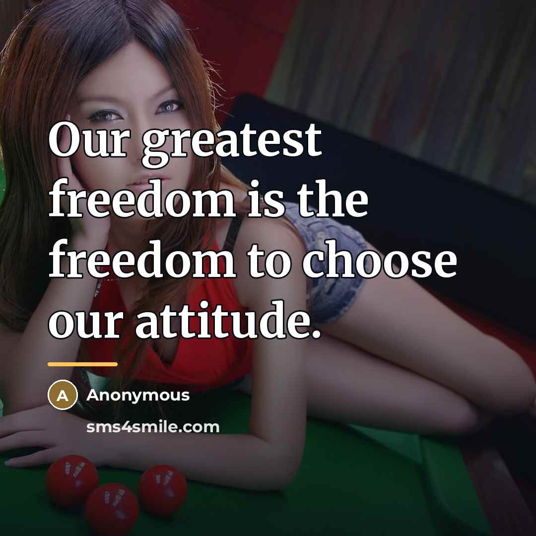 “Our greatest freedom is the freedom to choose our attitude.…” quote by Anonymous