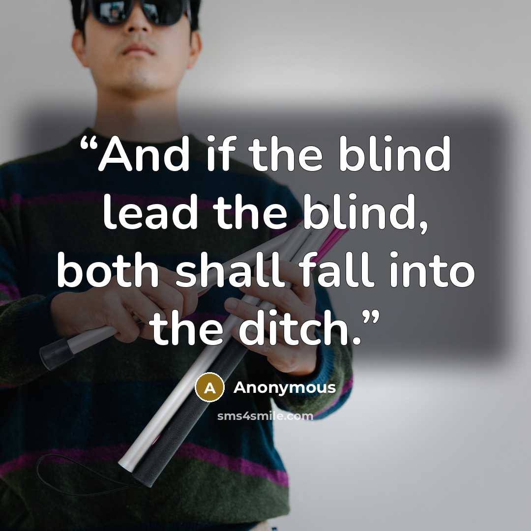 “And if the blind lead the blind, both shall fall into the ditch.” quote by Anonymous
