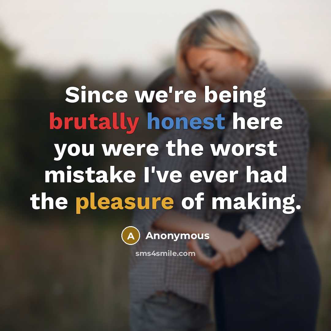 “Since we're being brutally honest here you were the worst mistake I've ever had the pleasure of making.” quote by Anonymous