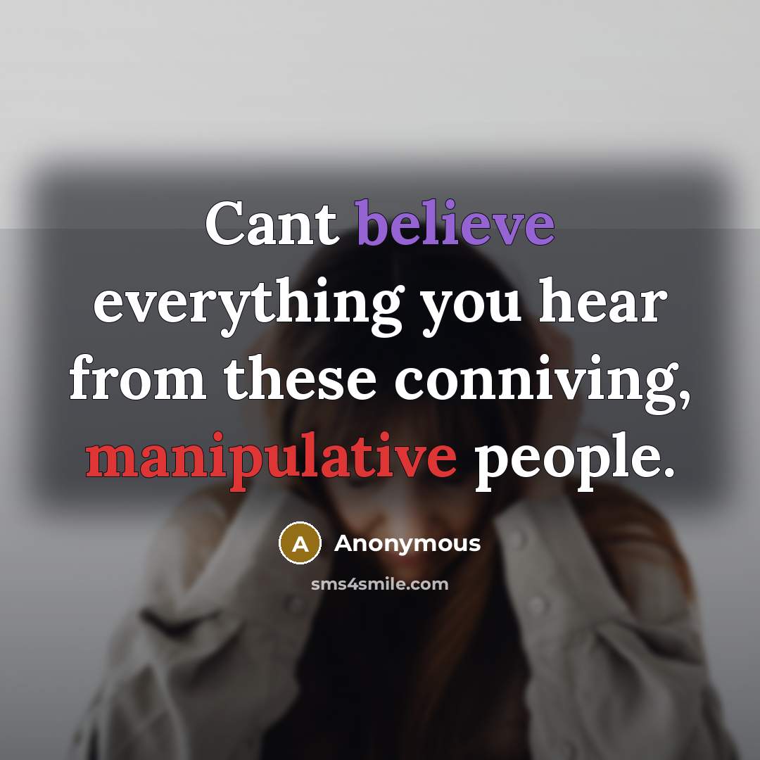 “Cant believe everything you hear from these conniving, manipulative people.” quote by Anonymous