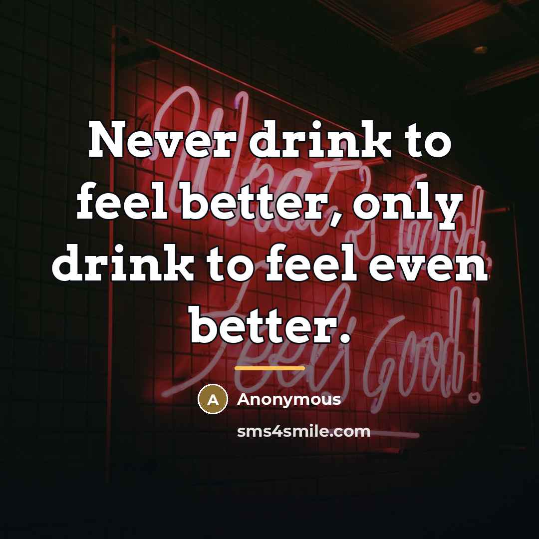 “Never drink to feel better, only drink to feel even…” quote by Anonymous